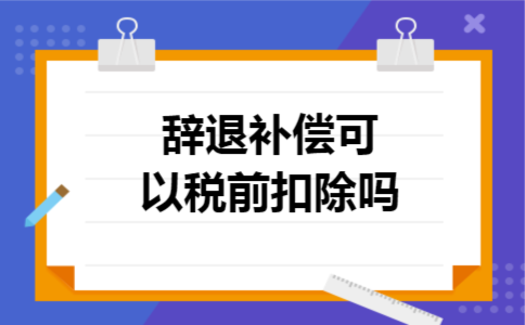 辞退补偿可以税前扣除吗