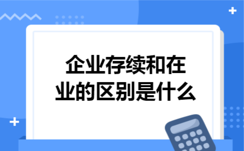 企业存续和在业的区别是什么