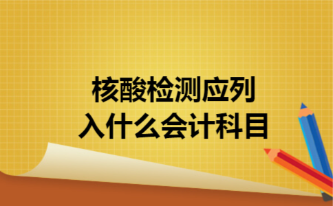 核酸检测应列入什么会计科目