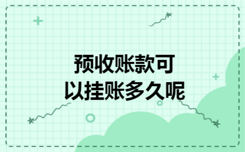 预收账款可以挂账多久呢 预收账款可以挂账多久呢