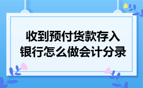 收到预付货款存入银行怎么做会计分录 收到预付货款存入银行怎么做会计分录