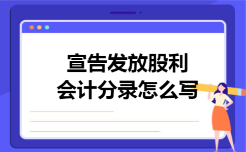 宣告发放股利会计分录怎么写