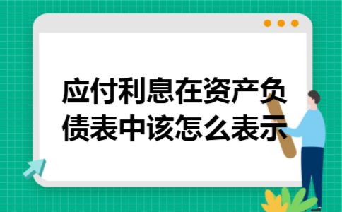 应付利息在资产负债表中该怎么表示