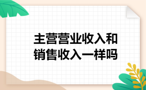 主营营业收入和销售收入一样吗
