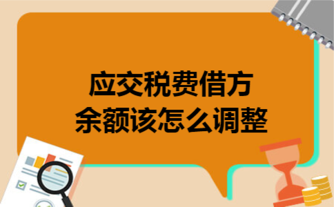 应交税费借方余额该怎么调整 应交税费借方余额该怎么调整