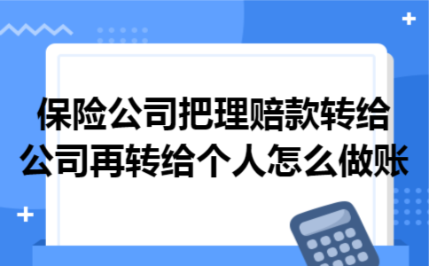 保险公司把理赔款转给公司再转给个人怎么做账