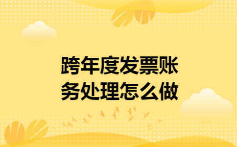 跨年度发票账务处理怎么做
