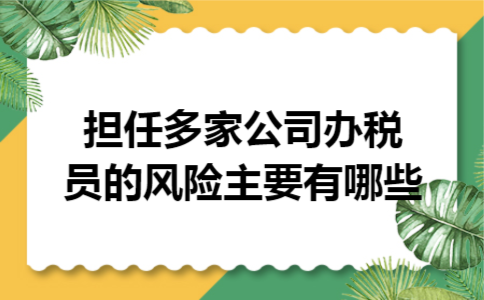 担任多家公司办税员的风险主要有哪些 担任多家公司办税员的风险主要有哪些