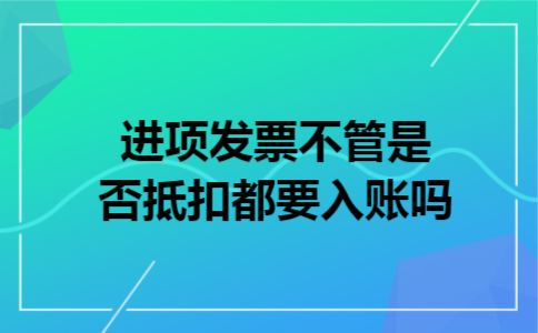 进项发票不管是否抵扣都要入账吗