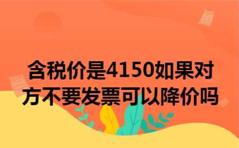 含税价是4150如果对方不要发票可以降价吗