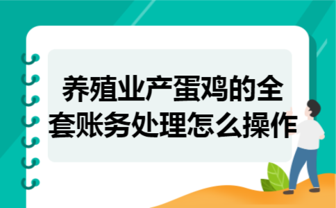 养殖业产蛋鸡的全套账务处理怎么操作