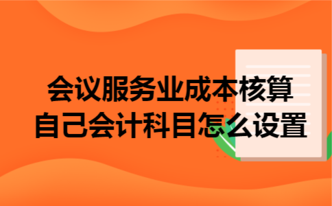 会议服务业成本核算自己会计科目怎么设置