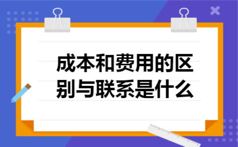 成本和费用的区别与联系是什么