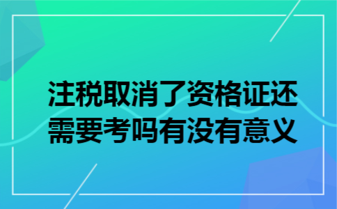 注税取消了资格证还需要考吗,有没有意义