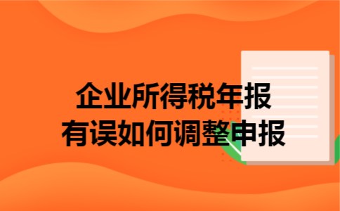 企业所得税年报有误如何调整申报