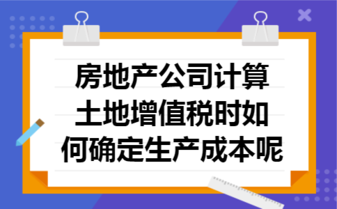 房地产公司计算土地增值税时如何确定生产成本呢