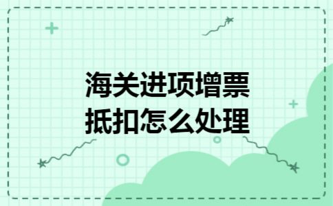 海关进项增票抵扣怎么处理