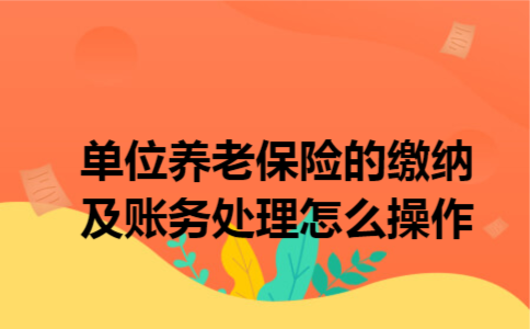 单位养老保险的缴纳及账务处理怎么操作