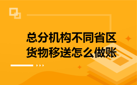 总分机构不同省区货物移送怎么做账
