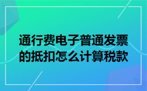 通行费电子普通发票的抵扣怎么计算税款