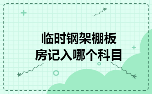 临时钢架棚板房记入哪个科目