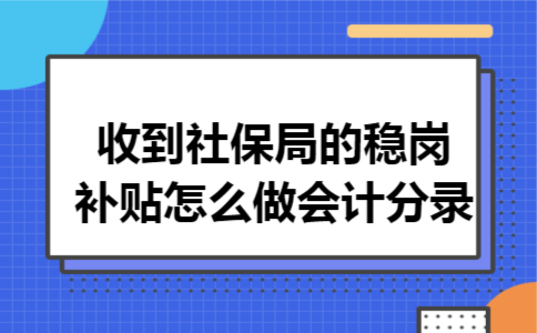 收到社保局的稳岗补贴怎么做会计分录