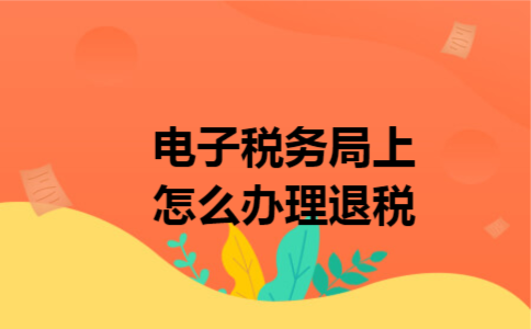 电子税务局上怎么办理退税