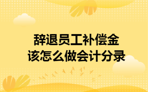 辞退员工补偿金该怎么做会计分录