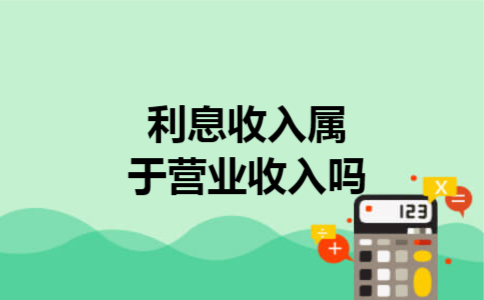  利息收入属于营业收入吗