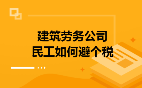 建筑劳务公司民工如何避个税 建筑劳务公司民工如何避个税