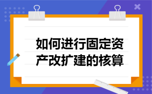 如何进行固定资产改扩建的核算