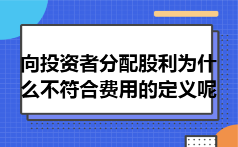向投资者分配股利为什么不符合费用的定义呢