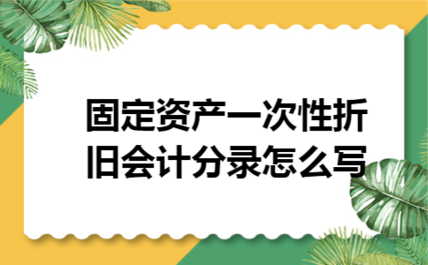 固定资产一次性折旧会计分录怎么写