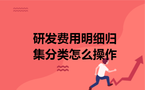 研发费用明细归集分类怎么操作