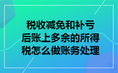 税收减免和补亏后账上多余的所得税怎么做账务处理
