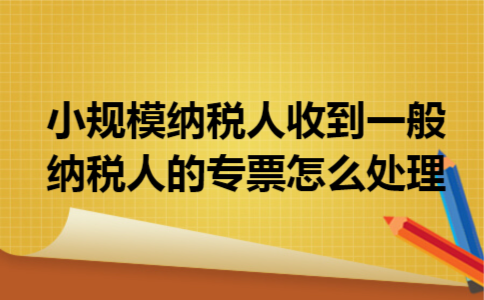 小规模纳税人收到一般纳税人的专票怎么处理