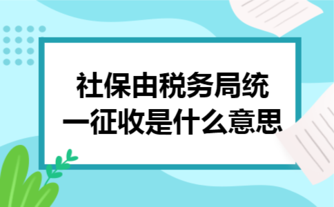 社保由税务局统一征收是什么意思