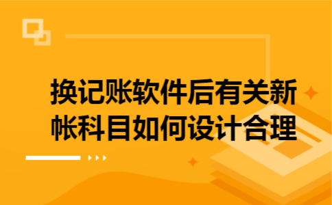 换记账软件后有关新帐科目如何设计合理