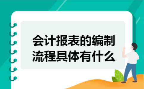 会计报表的编制流程具体有什么