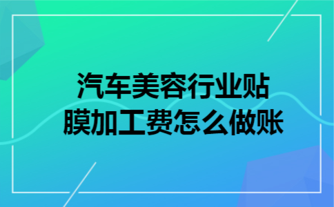 汽车美容行业贴膜加工费怎么做账