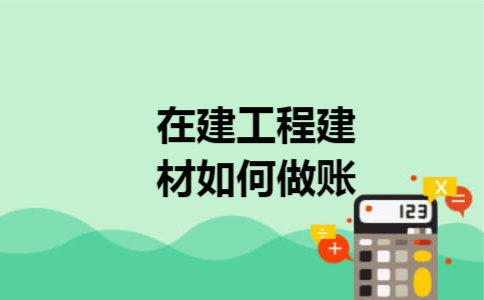 在建工程建材如何做账