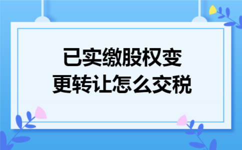 已实缴股权变更转让怎么交税