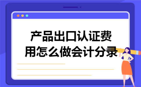 产品出口认证费用怎么做会计分录