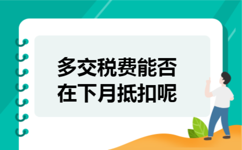  多交税费能否在下月抵扣呢