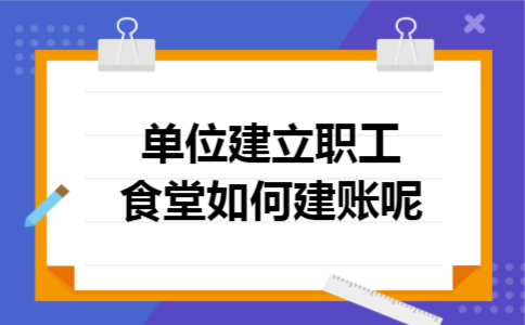 单位建立职工食堂如何建账呢