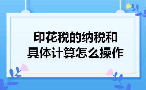印花税的纳税和具体计算怎么操作