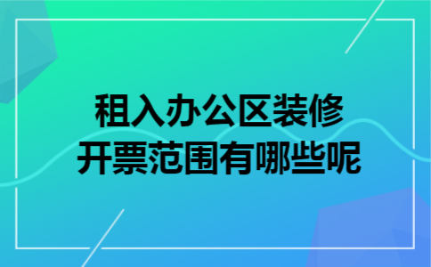 租入办公区装修开票范围有哪些呢