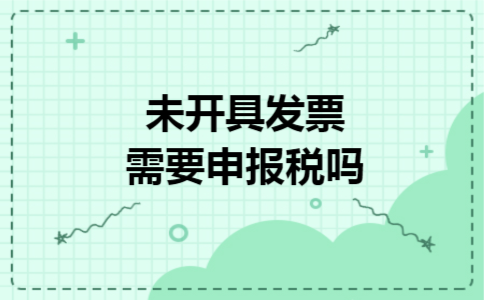 未开具发票需要申报税吗 未开具发票需要申报税吗