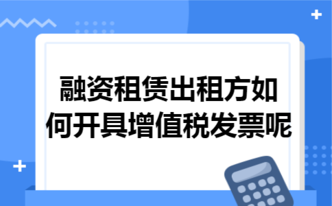 融资租赁出租方如何开具增值税发票呢