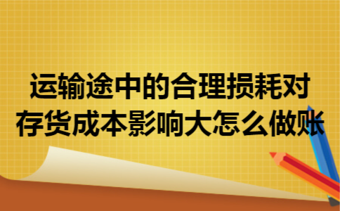 运输途中的合理损耗对存货成本影响大怎么做账